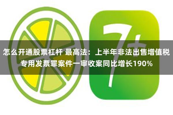 怎么开通股票杠杆 最高法：上半年非法出售增值税专用发票罪案件一审收案同比增长190%