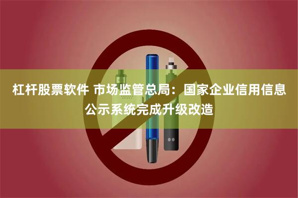 杠杆股票软件 市场监管总局：国家企业信用信息公示系统完成升级改造