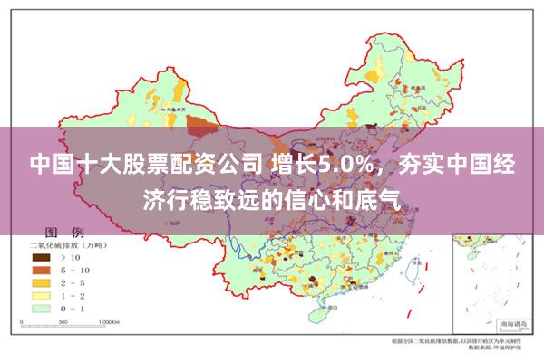 中国十大股票配资公司 增长5.0%，夯实中国经济行稳致远的信心和底气