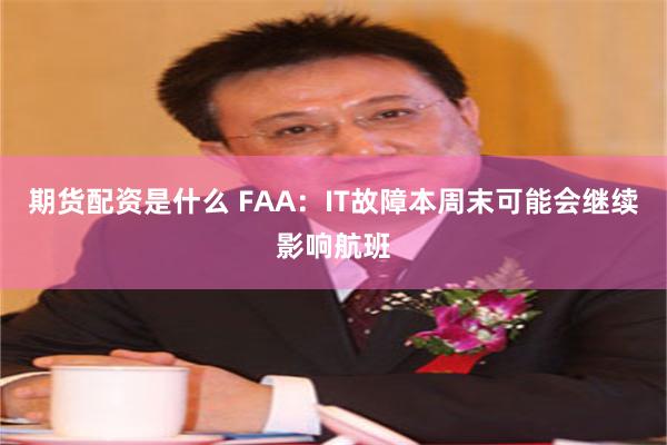 期货配资是什么 FAA：IT故障本周末可能会继续影响航班