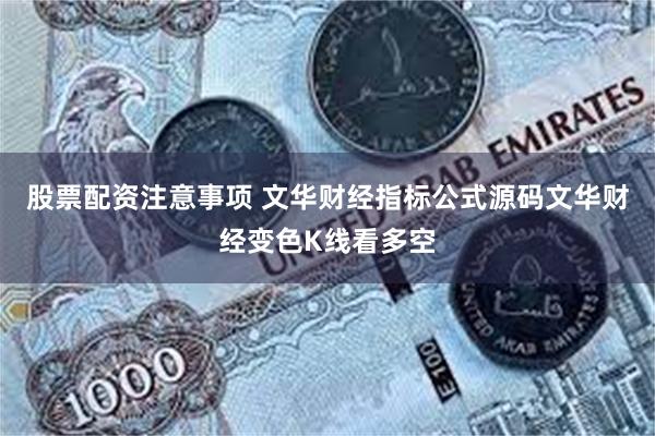 股票配资注意事项 文华财经指标公式源码文华财经变色K线看多空