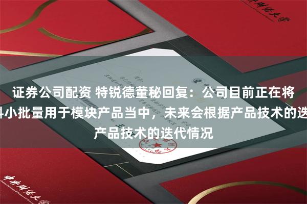 证券公司配资 特锐德董秘回复：公司目前正在将SiC材料小批量用于模块产品当中，未来会根据产品技术的迭代情况