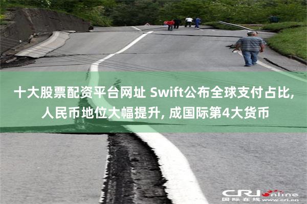 十大股票配资平台网址 Swift公布全球支付占比, 人民币地位大幅提升, 成国际第4大货币