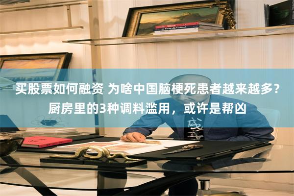 买股票如何融资 为啥中国脑梗死患者越来越多？厨房里的3种调料滥用，或许是帮凶