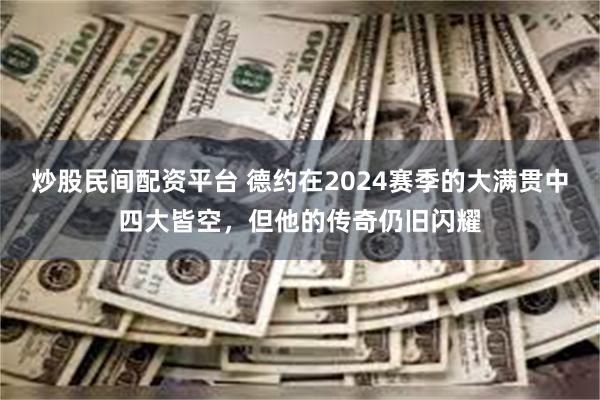 炒股民间配资平台 德约在2024赛季的大满贯中四大皆空，但他的传奇仍旧闪耀