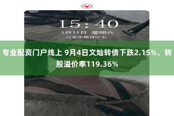 专业配资门户线上 9月4日文灿转债下跌2.15%，转股溢价率119.36%