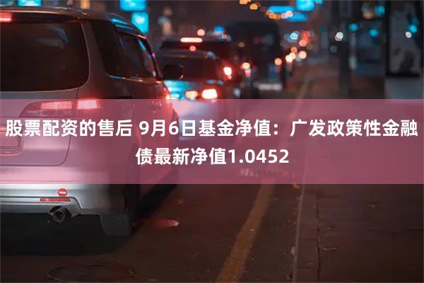 股票配资的售后 9月6日基金净值：广发政策性金融债最新净值1.0452