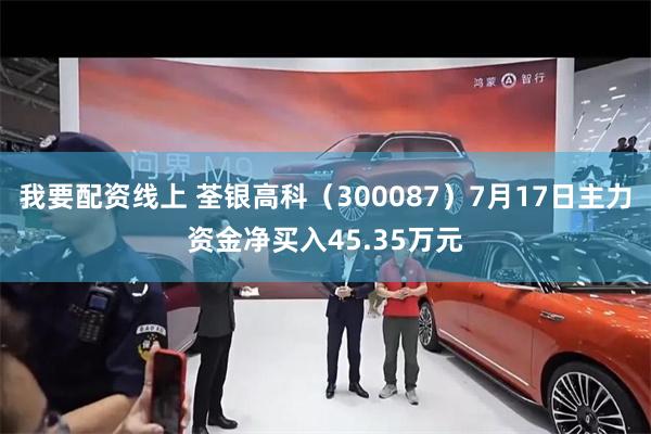 我要配资线上 荃银高科（300087）7月17日主力资金净买入45.35万元