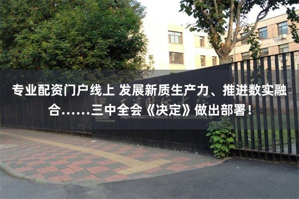 专业配资门户线上 发展新质生产力、推进数实融合……三中全会《决定》做出部署！