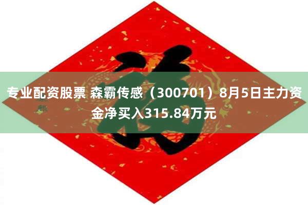 专业配资股票 森霸传感（300701）8月5日主力资金净买入315.84万元