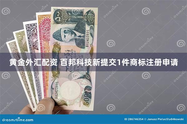 黄金外汇配资 百邦科技新提交1件商标注册申请