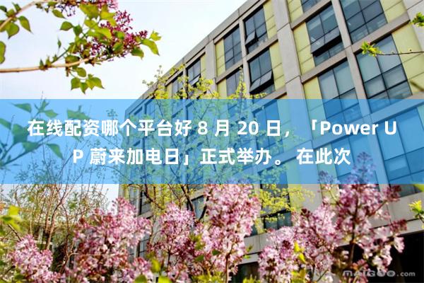 在线配资哪个平台好 8 月 20 日，「Power UP 蔚来加电日」正式举办。 在此次