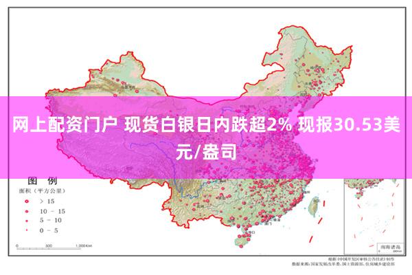 网上配资门户 现货白银日内跌超2% 现报30.53美元/盎司