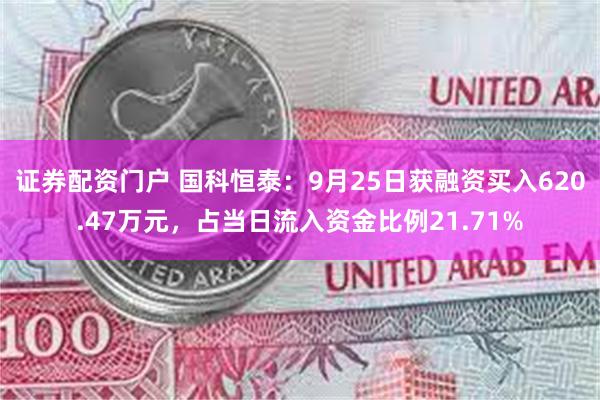 证券配资门户 国科恒泰：9月25日获融资买入620.47万元，占当日流入资金比例21.71%