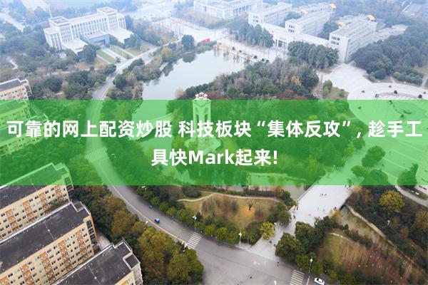 可靠的网上配资炒股 科技板块“集体反攻”, 趁手工具快Mark起来!