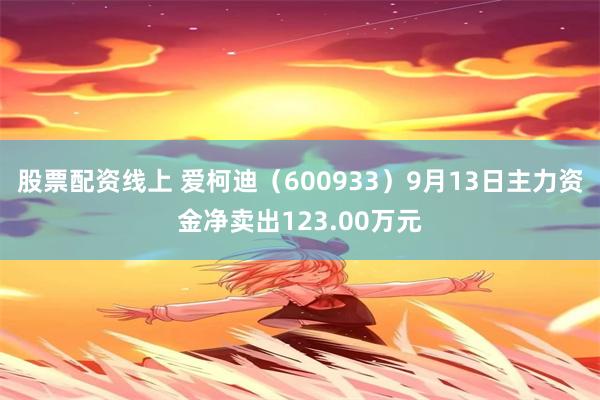 股票配资线上 爱柯迪（600933）9月13日主力资金净卖出123.00万元