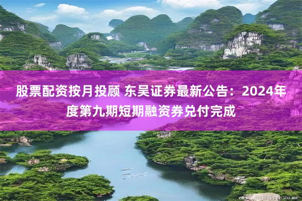 股票配资按月投顾 东吴证券最新公告：2024年度第九期短期融资券兑付完成