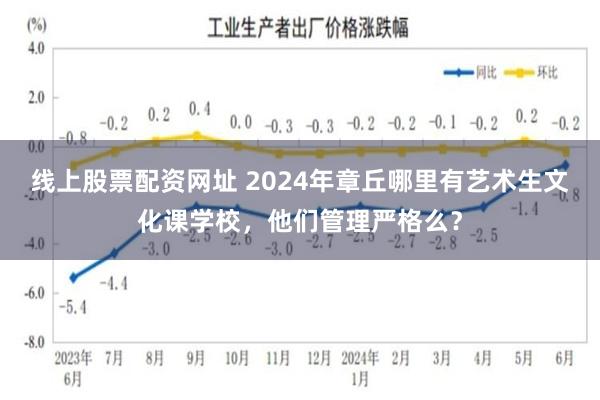 线上股票配资网址 2024年章丘哪里有艺术生文化课学校，他们管理严格么？