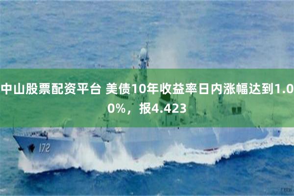 中山股票配资平台 美债10年收益率日内涨幅达到1.00%，报4.423