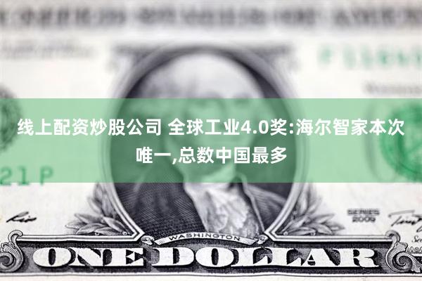 线上配资炒股公司 全球工业4.0奖:海尔智家本次唯一,总数中国最多