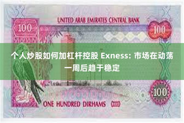 个人炒股如何加杠杆控股 Exness: 市场在动荡一周后趋于稳定