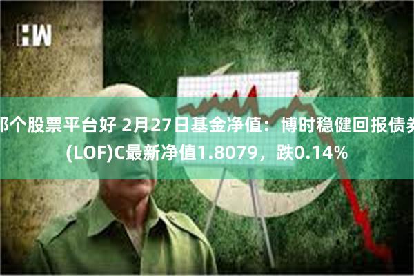 那个股票平台好 2月27日基金净值：博时稳健回报债券(LOF)C最新净值1.8079，跌0.14%