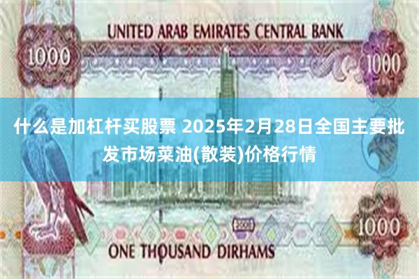 什么是加杠杆买股票 2025年2月28日全国主要批发市场菜油(散装)价格行情