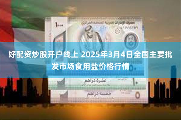 好配资炒股开户线上 2025年3月4日全国主要批发市场食用盐价格行情