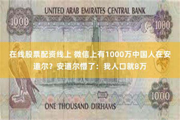 在线股票配资线上 微信上有1000万中国人在安道尔？安道尔懵了：我人口就8万